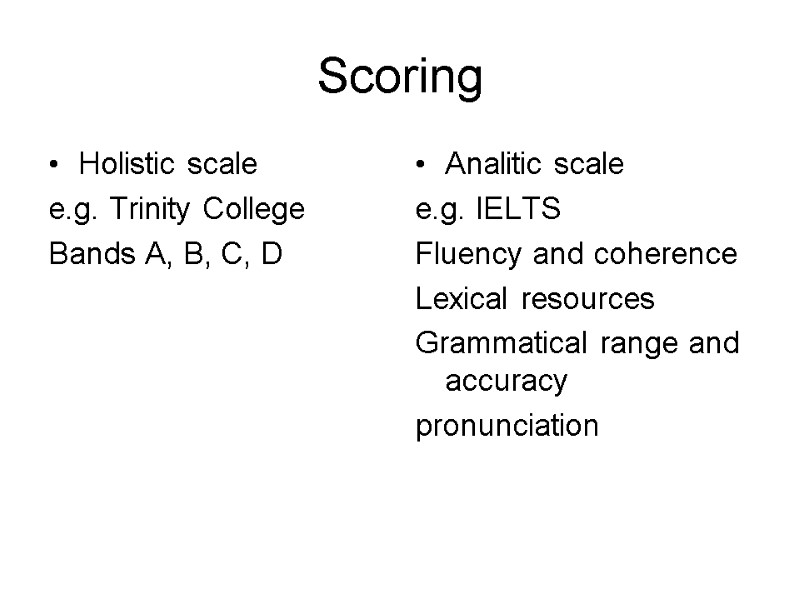 Scoring Holistic scale  e.g. Trinity College Bands A, B, C, D Analitic scale